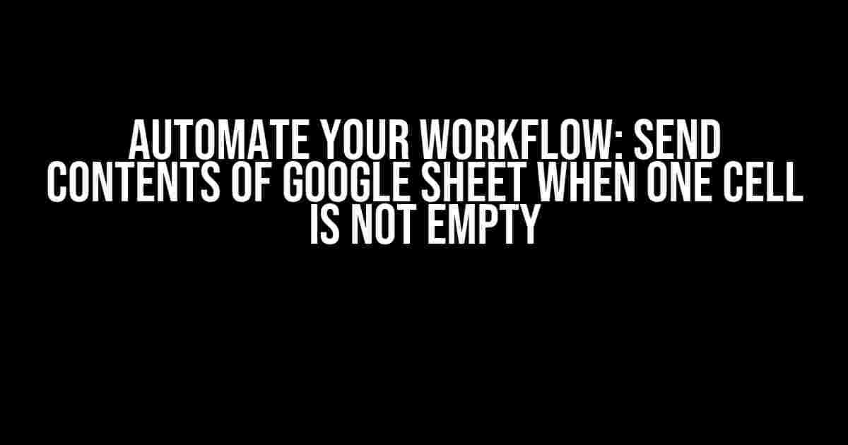 Automate Your Workflow: Send Contents of Google Sheet When One Cell is Not Empty