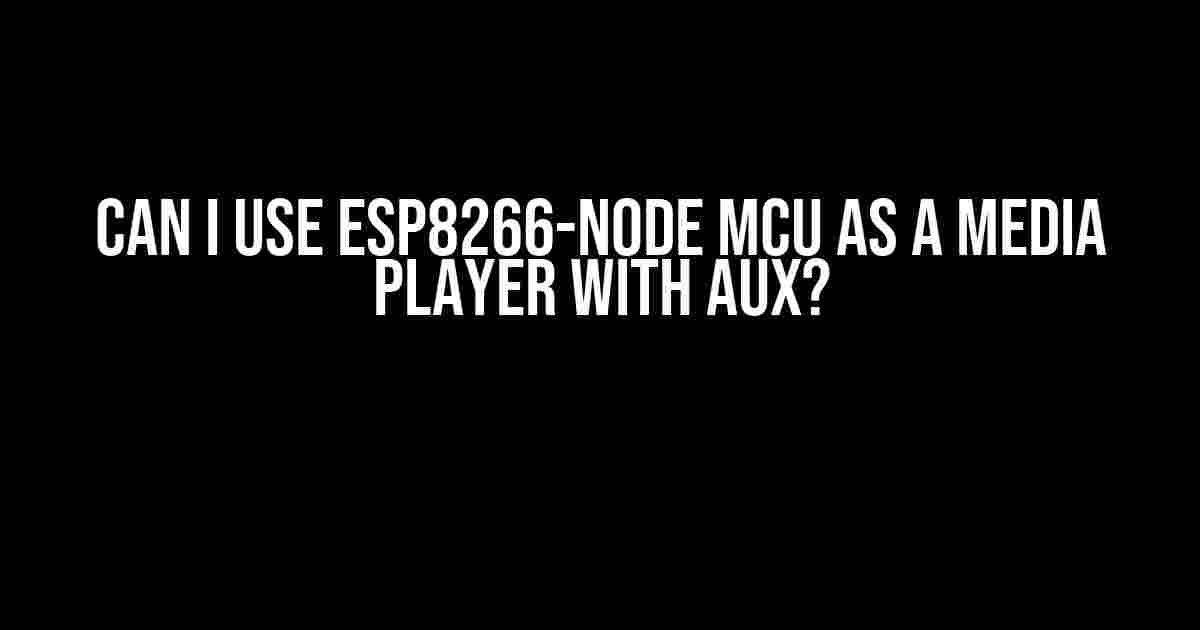 Can I Use ESP8266-Node MCU as a Media Player with AUX?