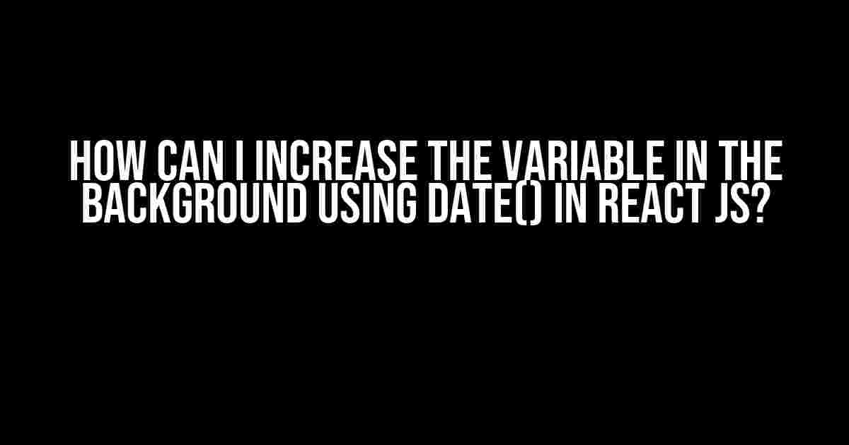 How Can I Increase the Variable in the Background Using Date() in React JS?