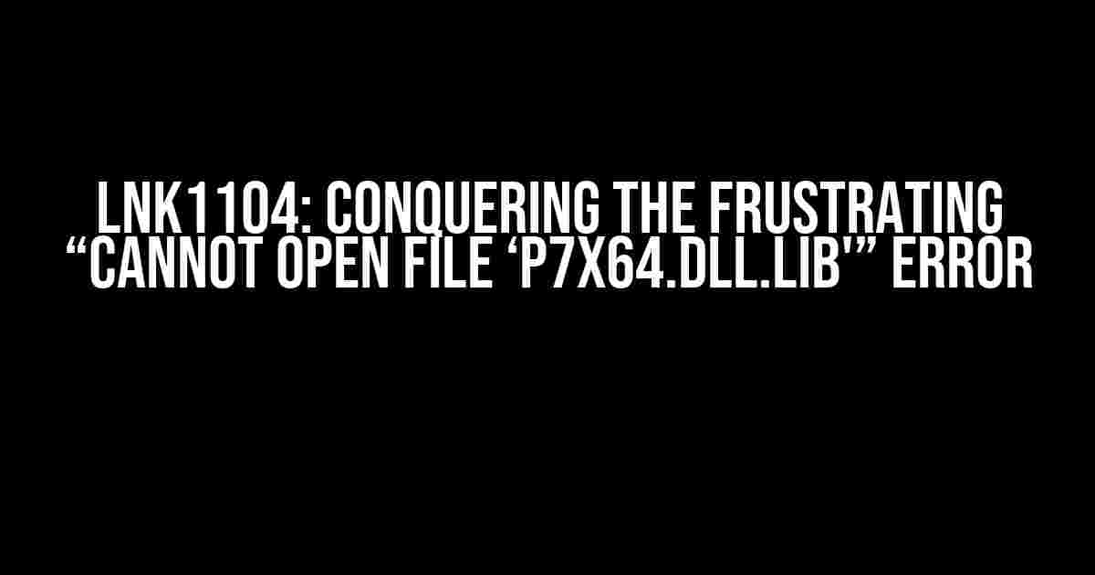 LNK1104: Conquering the Frustrating “Cannot Open File ‘P7x64.dll.lib'” Error