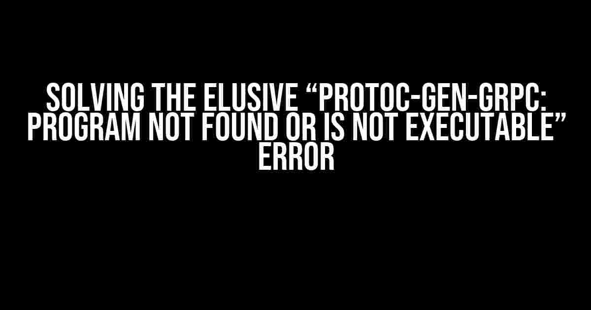 Solving the Elusive “protoc-gen-grpc: program not found or is not executable” Error