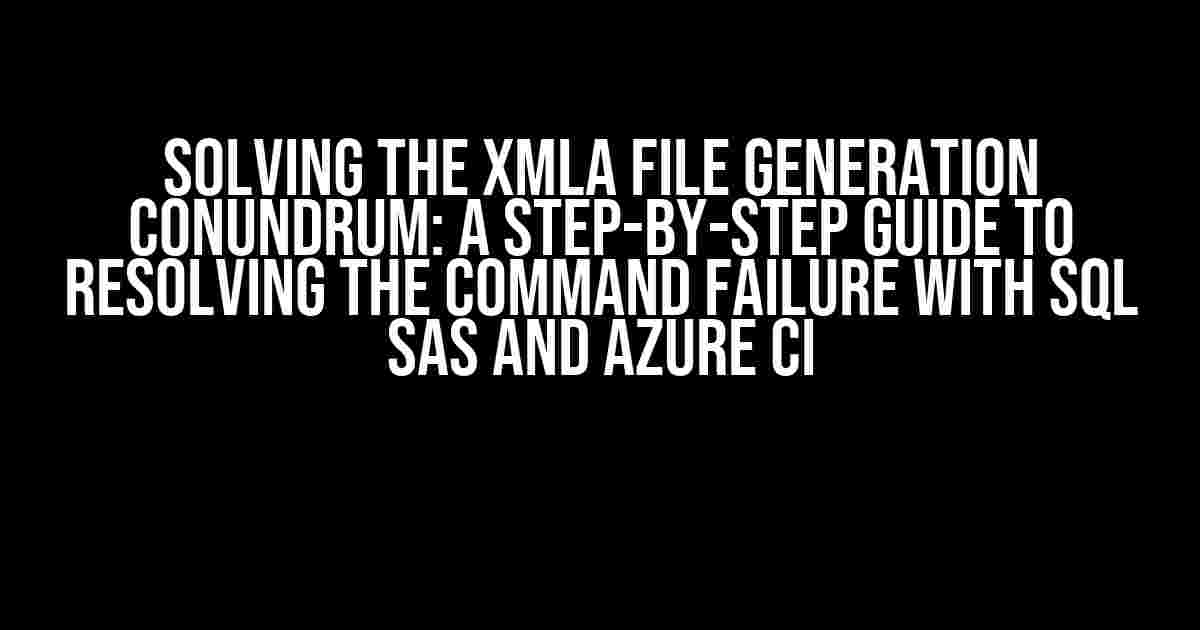 Solving the XMLA File Generation Conundrum: A Step-by-Step Guide to Resolving the Command Failure with SQL SAS and Azure CI