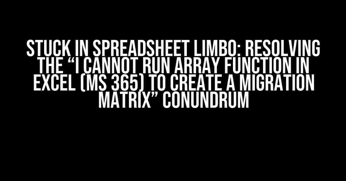 Stuck in Spreadsheet Limbo: Resolving the “I Cannot Run Array Function in Excel (MS 365) to Create a Migration Matrix” Conundrum