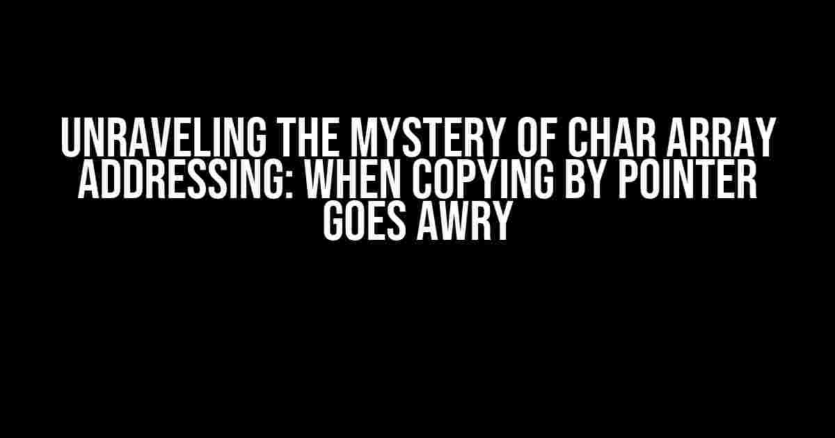 Unraveling the Mystery of Char Array Addressing: When Copying by Pointer Goes Awry