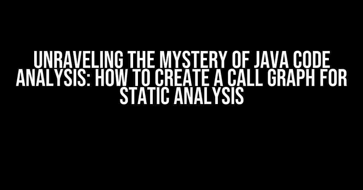 Unraveling the Mystery of Java Code Analysis: How to Create a Call Graph for Static Analysis