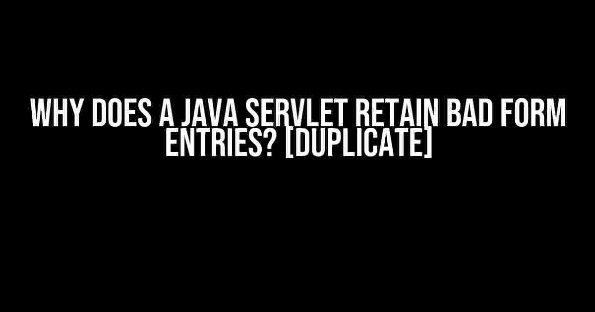 Why Does a Java Servlet Retain Bad Form Entries? [Duplicate]