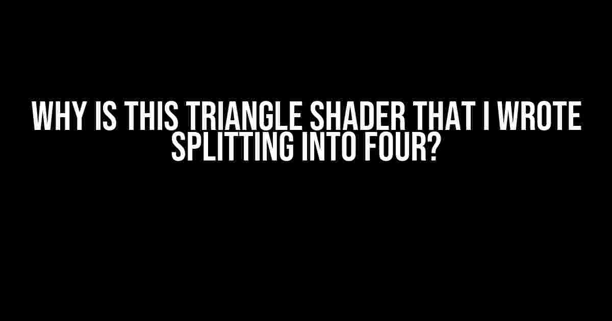 Why is this Triangle Shader that I Wrote Splitting into Four?